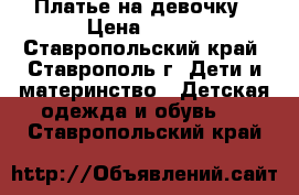 Платье на девочку › Цена ­ 400 - Ставропольский край, Ставрополь г. Дети и материнство » Детская одежда и обувь   . Ставропольский край